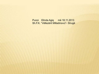 Punoi Elinda Agiq
më 18.11.2013
Sh.F.K. “Vëllezërit Milladinovci“- Strugë

 