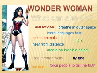 use swords

breathe in outer space

learn languages fast
talk to animals
fight
hear from distance
create an invisible object

see through walls
run fast

fly fast

force people to tell the truth

 