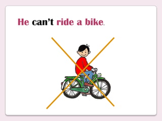 He can’t ride a bike.