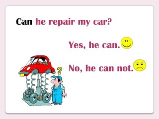 Can he repair my car?
Yes, he can.
No, he can not.