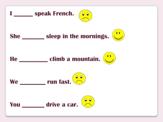 I ______ speak French.
She _______ sleep in the mornings.
He _________ climb a mountain.
We ________ run fast.
You _______ drive a car.