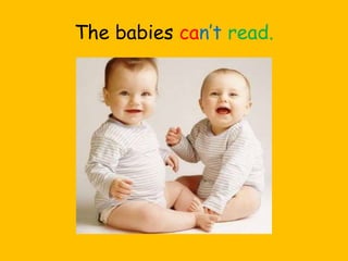The babies can’t read.
 