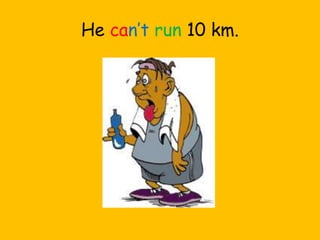 He can’t run 10 km.
 