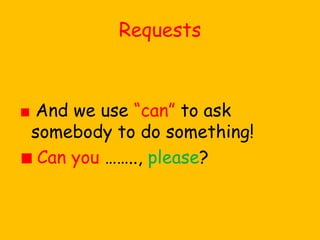 Requests
And we use “can” to ask
somebody to do something!
Can you …….., please?
 