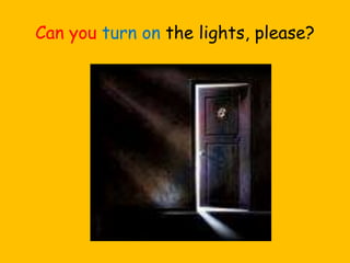 Can you turn on the lights, please?
 