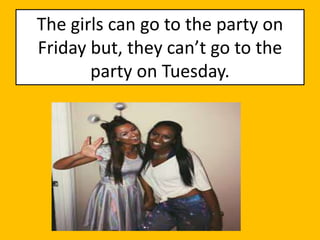 The girls can go to the party on
Friday but, they can’t go to the
party on Tuesday.
 