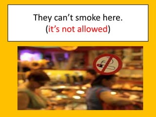 They can’t smoke here.
(it’s not allowed)
 