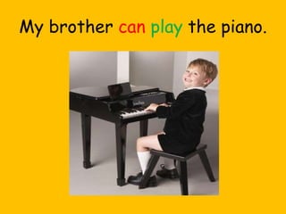My brother can play the piano.
 