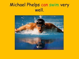 Michael Phelps can swim very
well.
 