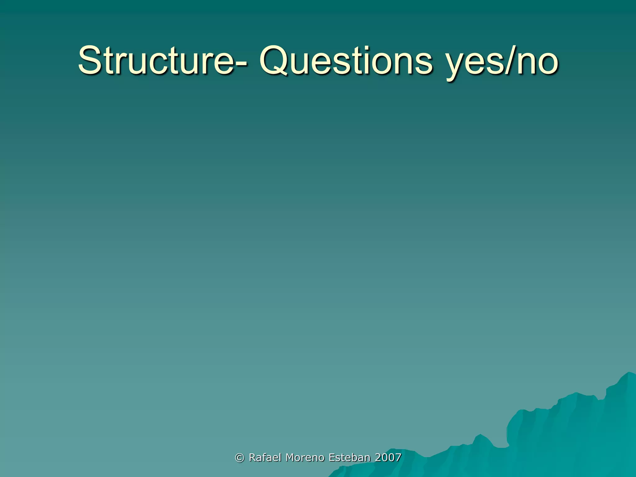Structure- Questions yes/no
© Rafael Moreno Esteban 2007
 