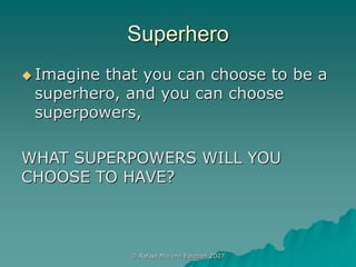 Superhero
 Imagine that you can choose to be a
superhero, and you can choose
superpowers,
WHAT SUPERPOWERS WILL YOU
CHOOS...