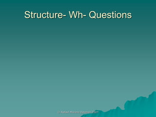Structure- Wh- Questions
© Rafael Moreno Esteban 2007
 