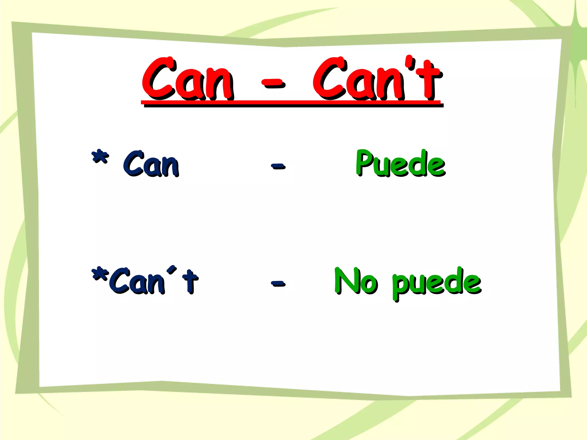 Can - Can’tCan - Can’t
PuedePuede
No puedeNo puede
* Can* Can --
*Can´t*Can´t --