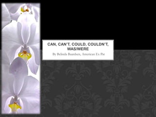 CAN, CAN’T, COULD, COULDN’T,
         WAS/WERE
  By Belinda Baardsen, American Ex Pat
 