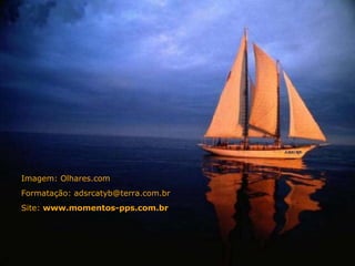 Imagem: Olhares.com Formatação: adsrcatyb@terra.com.br Site:  www.momentos-pps.com.br 