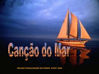Canção do Mar MELHOR VISUALIZAÇÃO NO POWER  POINT 2000 