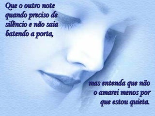 Que o outro note quando preciso de silêncio e não saia batendo a porta,  mas entenda que não o amarei menos por que estou quieta. 