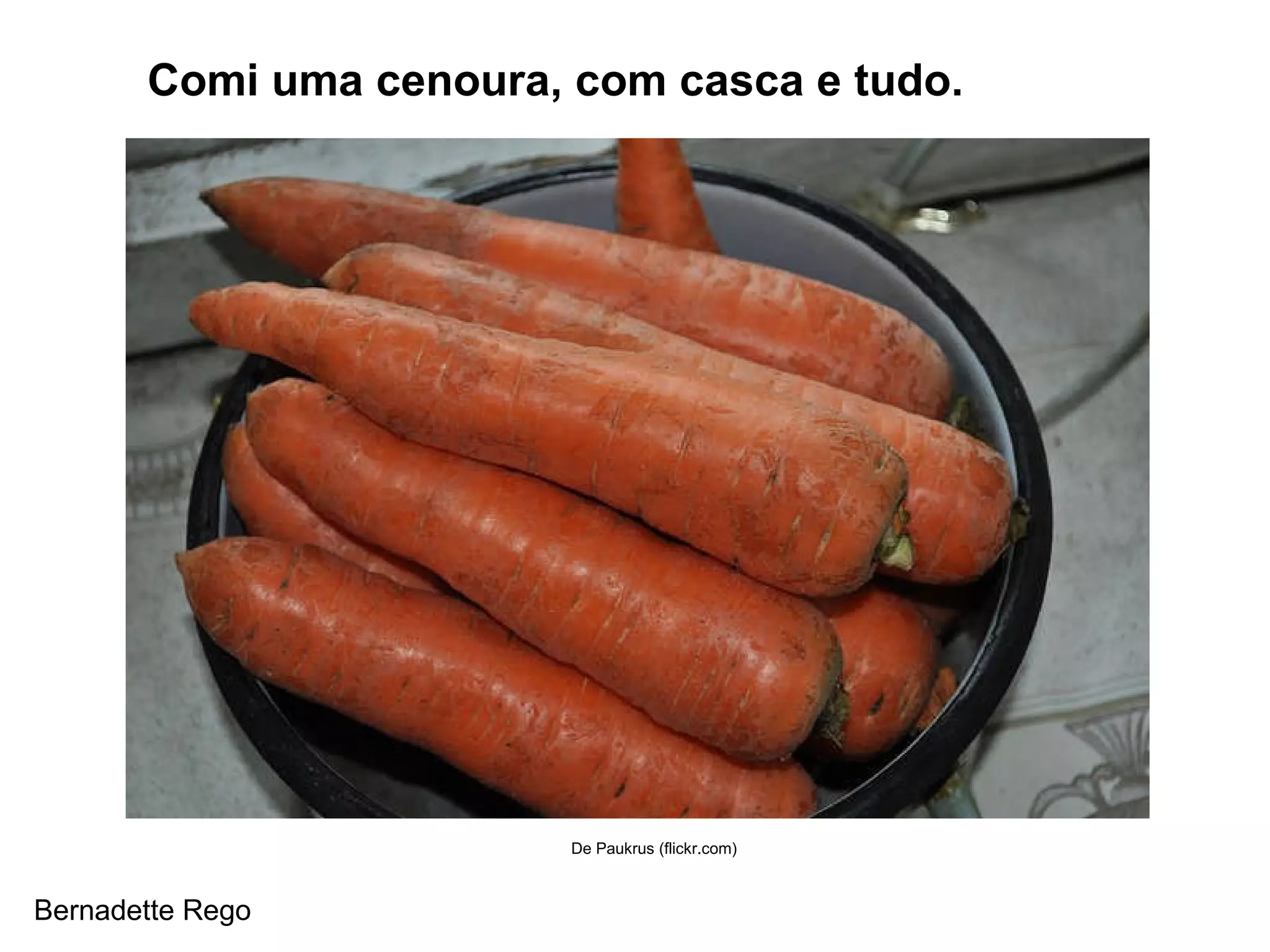 Comi uma cenoura, com casca e tudo. De Paukrus (flickr.com) Bernadette Rego 