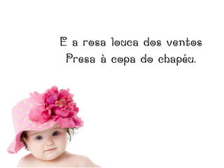 E a rosa louca dos ventos
Presa à copa do chapéu.
 