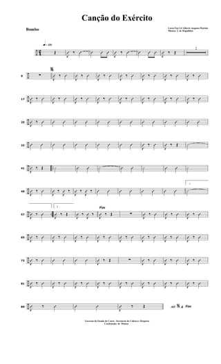 ÷ 42
q»¡™º
Œ
J
Û ‰ Û Û Û Û
J
Û ‰ Û Û Û Û
J
Û ‰ Œ
2
÷9
%
∑
J
Û ‰ Û
J
Û ‰ Û
J
Û ‰ Û
J
Û ‰ Û
J
Û ‰ Û
J
Û ‰ Û
J
Û ‰ Û
÷17
J
Û ‰ Û
J
Û ‰ Û
J
Û ‰ Û
J
Û ‰ Û
J
Û ‰ Û
J
Û ‰ Û
J
Û ‰ Û
J
Û ‰ Û
÷25
J
Û ‰ Û Û Û Û Û Û Û Û Û Û Û Û Û Û Û
÷33
Û Û Û Û Û Û Û Û Û Û
J
Û ‰ Û
J
Û ‰ Œ ·
÷ ..41
J
Û ‰ Œ · Û Û · Û Û · Û Û ·
÷49
J
Û ‰ Û
J
Û ‰
J
Û ‰
J
Û ‰
J
Û ‰ Û Û Û Û Û Û Û Û
1
·
÷ ..57
J
Û ‰ Û
2
J
Û ‰ Œ
Fim
J
Û ‰
J
Û ‰
J
Û ‰ Œ ∑
J
Û ‰ Û
J
Û ‰ Û
J
Û ‰ Û
÷65
J
Û ‰ Û
J
Û ‰ Û
J
Û ‰ Û
J
Û ‰ Û
J
Û ‰ Û
J
Û ‰ Û
J
Û ‰ Û
J
Û ‰ Û
÷73
J
Û ‰ Û Û Û Û Û
J
Û ‰ Œ ∑
J
Û ‰ Û
J
Û ‰ Û
J
Û ‰ Û
÷81
J
Û ‰ Û
J
Û ‰ Û
J
Û ‰ Û
J
Û ‰ Û
J
Û ‰ Û
J
Û ‰ Û
J
Û ‰ Û
J
Û ‰ Û
÷89
J
Û ‰ Û Û Û AO &% Fim
J
Û ‰ Œ
Canção do Exército
Letra:Ten Cel Alberto Augusto Martins
Música: T. de Magalhães
Governo do Estado do Ceará - Secreteria da Cultura e Desporto
Cordenação de Música
Bombo
 