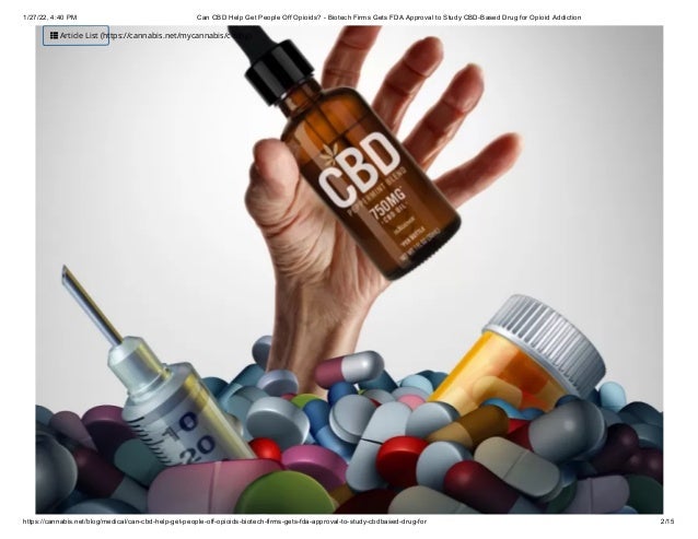 1/27/22, 4:40 PM Can CBD Help Get People Off Opioids? - Biotech Firms Gets FDA Approval to Study CBD-Based Drug for Opioid Addiction
https://cannabis.net/blog/medical/can-cbd-help-get-people-off-opioids-biotech-firms-gets-fda-approval-to-study-cbdbased-drug-for 2/15
 Article List (https://cannabis.net/mycannabis/c-blog)
 