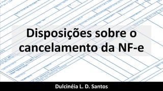 Dulcinéia L. D. Santos
Disposições sobre o
cancelamento da NF-e
 