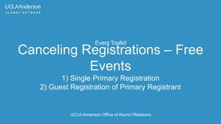 Canceling Registrations (Free Events)
1) Single Primary Registration
2) Guest Registration of Primary Registrant
UCLA Anderson Office of Alumni Relations
Event Toolkit
 