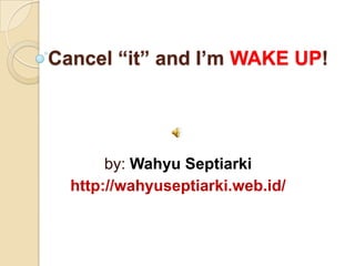 Cancel “it” and I’m WAKE UP!




     by: Wahyu Septiarki
   www.ledakanrevolusi.com
 