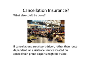 Cancellation Insurance?
What else could be done?
If cancellations are airport driven, rather than route
dependant, an assi...