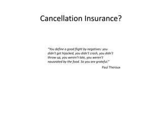 Cancellation Insurance?
“You define a good flight by negatives: you
didn’t get hijacked, you didn’t crash, you didn’t
thro...