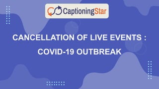 CANCELLATION OF LIVE EVENTS :
COVID-19 OUTBREAK
 