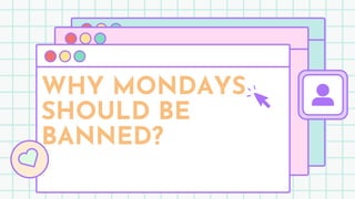 WHY MONDAYS
SHOULD BE
BANNED?
 