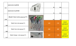 double side roll up85*200
63 50.4
double side roll up100*200
72 57.6
1188
Model 1 best velcro pop up 3*3
230 184
1288
Model 1 best velcro pop up 3*4 220 176
YENİ
QİYMƏT
1288
Model 1 best velcro pop up 3*5 260 208
YENİ
QİYMƏT
1111
Model 3 cheaper velcro pop up 3*4 195 156
YENİ
QİYMƏT
1021
 