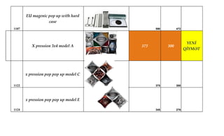1107
EU magenic pop up with hard
case
590 472
X pression 3x4 model A 375 300
YENİ
QİYMƏT
1122
x pression pop pop up model C
375 300
1124
x pression pop pop up model E
345 276
 