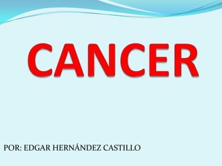 CANCER,[object Object],POR: EDGAR HERNÁNDEZ CASTILLO ,[object Object]
