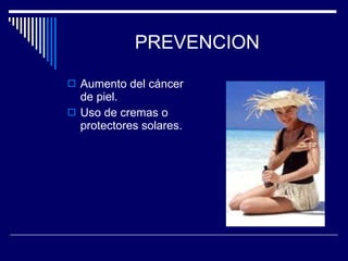 PREVENCION Aumento del cáncer de piel. Uso de cremas o protectores solares. 