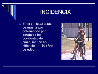 INCIDENCIA Es la principal causa de muerte por enfermedad por detrás de los accidentes de cualquier tipo en niños de 1 a 14 a ñ os de edad. 