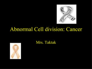 Abnormal Cell division: Cancer Mrs. Taktak                                                                     