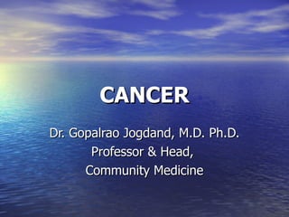CANCER Dr. Gopalrao Jogdand, M.D. Ph.D. Professor & Head,  Community Medicine 