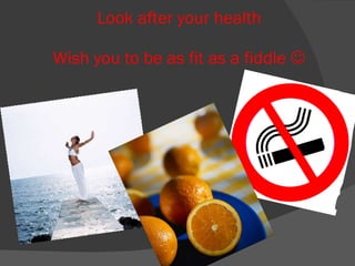 Look after your health Wish you to be as fit as a fiddle   