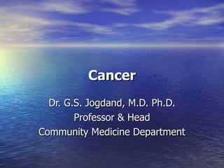 Cancer Dr. G.S. Jogdand, M.D. Ph.D. Professor & Head Community Medicine Department 