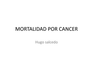MORTALIDAD POR CANCER Hugo salcedo 