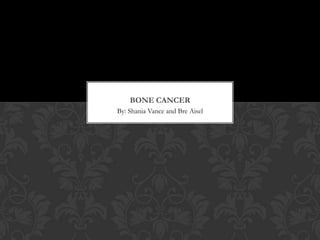 BONE CANCER
By: Shania Vance and Bre Aisel
 
