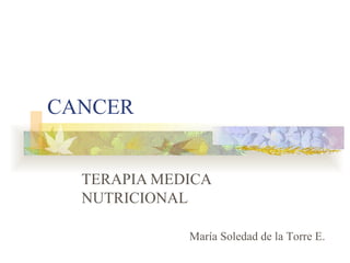 CANCER TERAPIA MEDICA NUTRICIONAL María Soledad de la Torre E. 