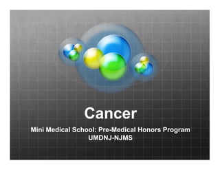Cancer
Mini Medical School: Pre-Medical Honors Program
                 UMDNJ-NJMS
 