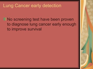 Lung Cancer early detection No screening test have been proven to diagnose lung cancer early enough to improve survival 