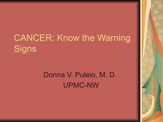 CANCER: Know the Warning Signs Donna V. Puleio, M. D.  UPMC-NW 