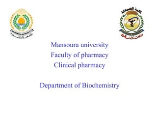 Mansoura university
   Faculty of pharmacy
    Clinical pharmacy

Department of Biochemistry
 