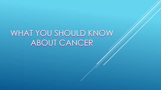 WHAT YOU SHOULD KNOW
ABOUT CANCER
 
