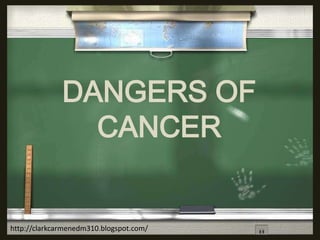 DANGERS OF
CANCER
http://clarkcarmenedm310.blogspot.com/
 